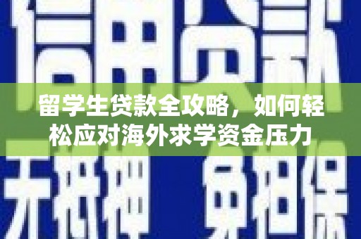 漠河留学生贷款全攻略，如何轻松应对海外求学资金压力