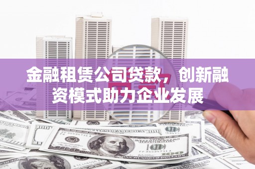 洋山金融租赁公司贷款，创新融资模式助力企业发展