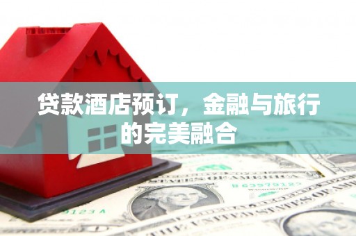 八宿贷款酒店预订，金融与旅行的完美融合