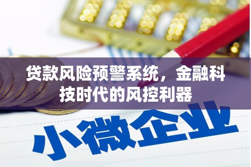 垣曲贷款风险预警系统，金融科技时代的风控利器