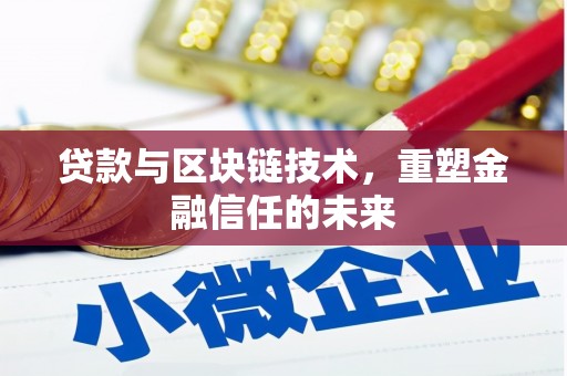 岑巩贷款与区块链技术，重塑金融信任的未来
