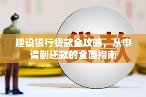 平川建设银行贷款全攻略，从申请到还款的全面指南