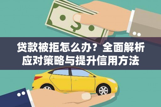 洋县贷款被拒怎么办？全面解析应对策略与提升信用方法