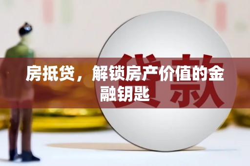 英德房抵贷，解锁房产价值的金融钥匙