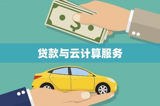 卫辉贷款与云计算服务