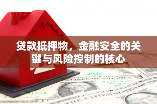 外埔贷款抵押物，金融安全的关键与风险控制的核心