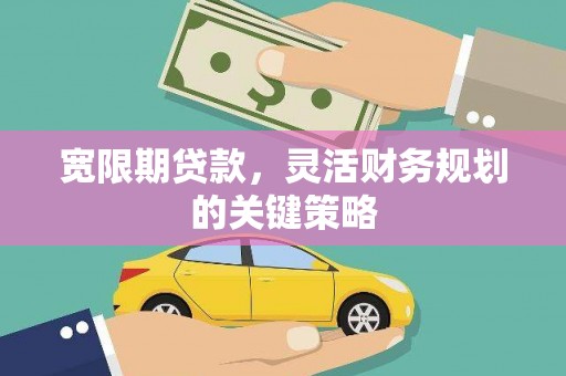 广东宽限期贷款，灵活财务规划的关键策略