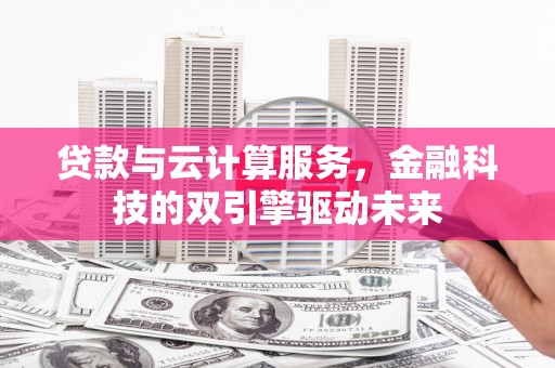 水富贷款与云计算服务，金融科技的双引擎驱动未来