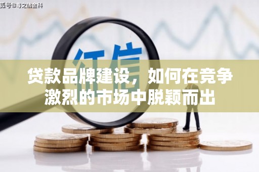 东台贷款品牌建设，如何在竞争激烈的市场中脱颖而出