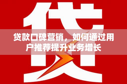 芦竹贷款口碑营销，如何通过用户推荐提升业务增长