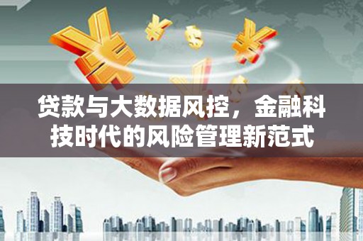 贡寮贷款与大数据风控，金融科技时代的风险管理新范式