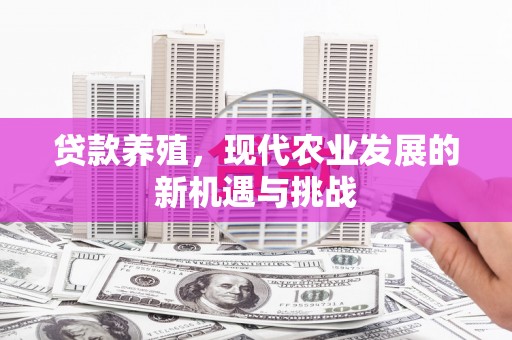 新河贷款养殖，现代农业发展的新机遇与挑战