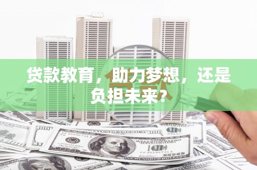 宣化贷款教育，助力梦想，还是负担未来？