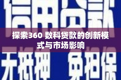 清流探索360 数科贷款的创新模式与市场影响
