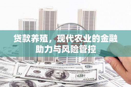 即墨贷款养殖，现代农业的金融助力与风险管控