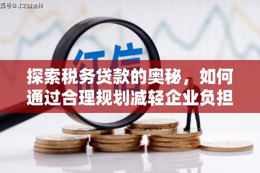 古丈探索税务贷款的奥秘，如何通过合理规划减轻企业负担