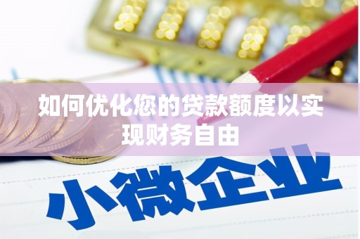 色达如何优化您的贷款额度以实现财务自由