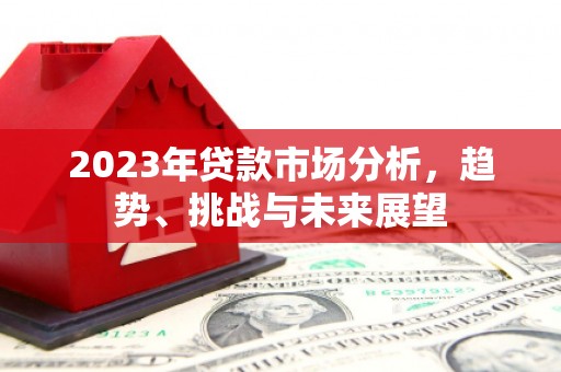 延庆2023年贷款市场分析，趋势、挑战与未来展望