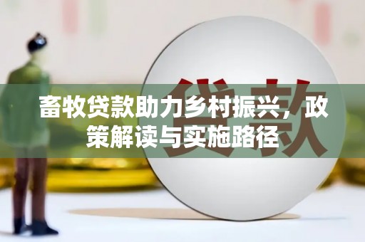 洮北畜牧贷款助力乡村振兴，政策解读与实施路径