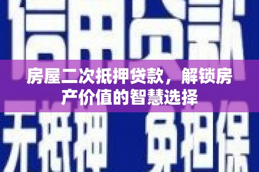 木兰房屋二次抵押贷款，解锁房产价值的智慧选择