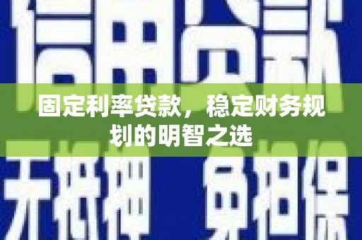 桃江固定利率贷款，稳定财务规划的明智之选