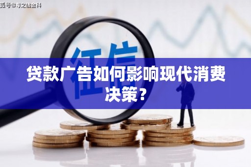 嵩县贷款广告如何影响现代消费决策？