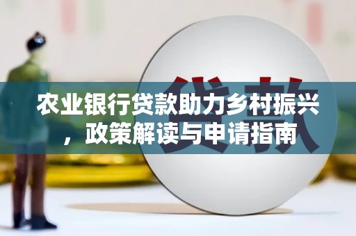 新营农业银行贷款助力乡村振兴，政策解读与申请指南