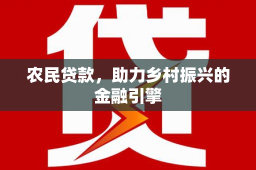 泸溪农民贷款，助力乡村振兴的金融引擎