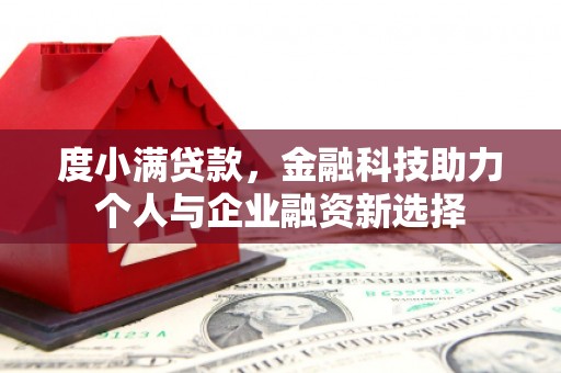 洪江度小满贷款，金融科技助力个人与企业融资新选择
