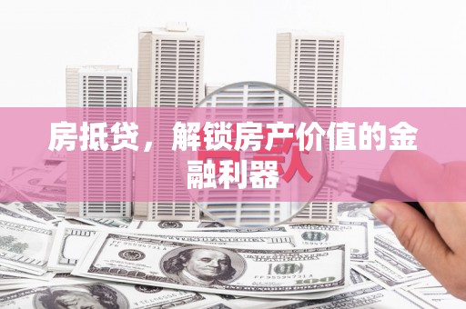 监利房抵贷，解锁房产价值的金融利器