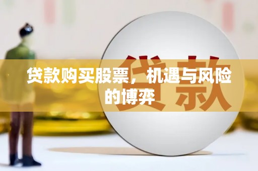 广东贷款购买股票，机遇与风险的博弈