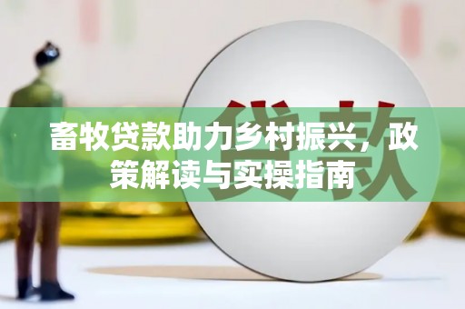 清镇畜牧贷款助力乡村振兴，政策解读与实操指南