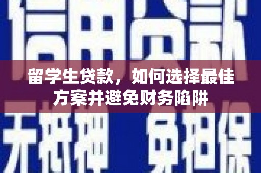 西峡留学生贷款，如何选择最佳方案并避免财务陷阱
