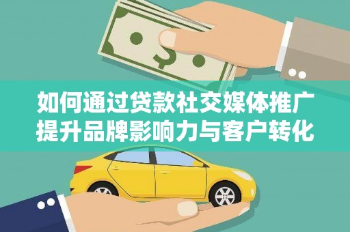 茄萣如何通过贷款社交媒体推广提升品牌影响力与客户转化率