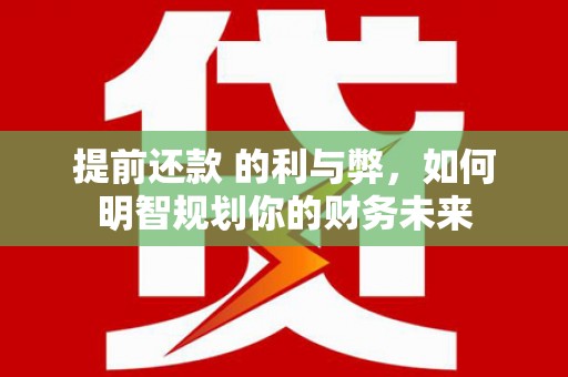 门源提前还款 的利与弊，如何明智规划你的财务未来