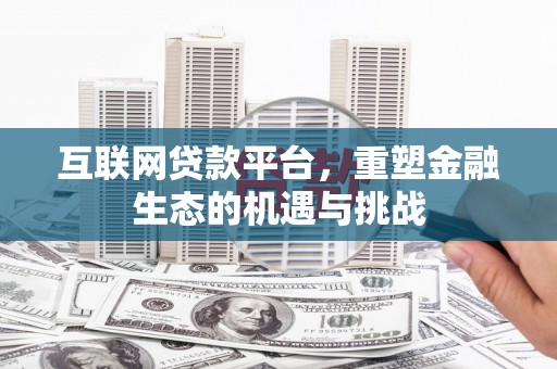 行唐互联网贷款平台，重塑金融生态的机遇与挑战
