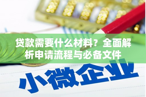 无为贷款需要什么材料？全面解析申请流程与必备文件