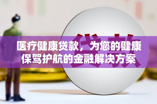 杭锦后旗医疗健康贷款，为您的健康保驾护航的金融解决方案