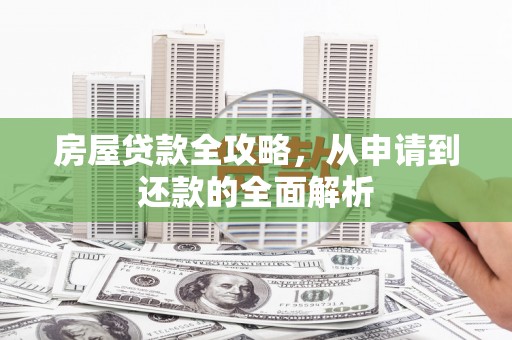 班玛房屋贷款全攻略，从申请到还款的全面解析