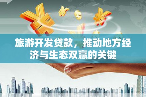 站前旅游开发贷款，推动地方经济与生态双赢的关键