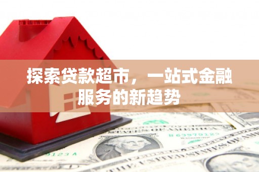 官渡探索贷款超市，一站式金融服务的新趋势