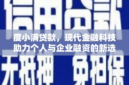 丰满度小满贷款，现代金融科技助力个人与企业融资的新选择