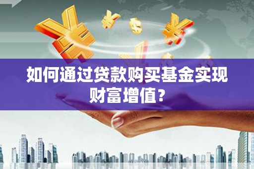 枋山如何通过贷款购买基金实现财富增值？