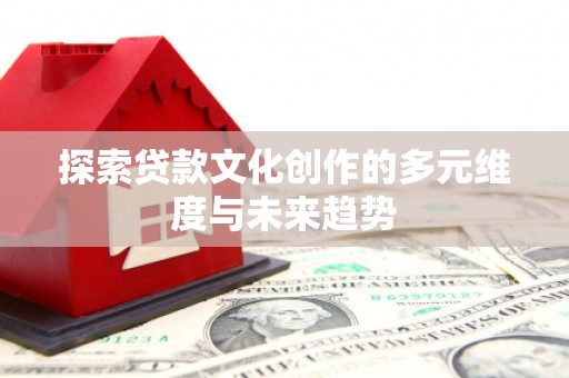 静宁探索贷款文化创作的多元维度与未来趋势