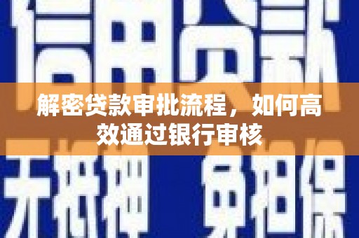 水磨沟解密贷款审批流程，如何高效通过银行审核