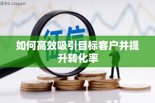 固镇如何高效吸引目标客户并提升转化率