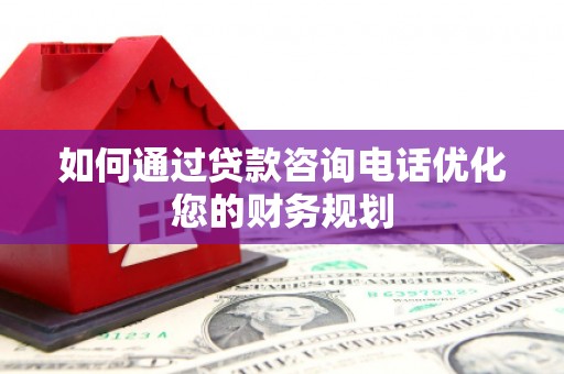 大埔如何通过贷款咨询电话优化您的财务规划