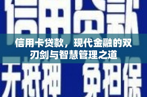 宜良信用卡贷款，现代金融的双刃剑与智慧管理之道