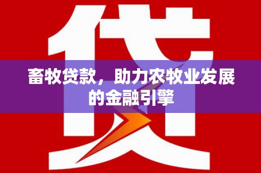 开平畜牧贷款，助力农牧业发展的金融引擎