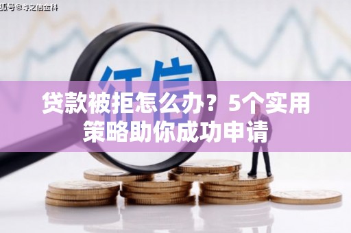 共和贷款被拒怎么办？5个实用策略助你成功申请